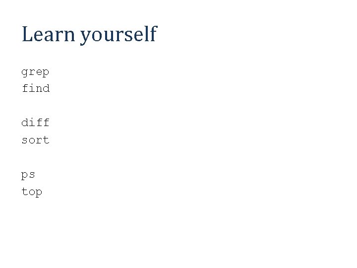 Learn yourself grep find diff sort ps top 