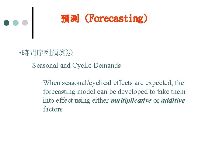 預測 (Forecasting) • 時間序列預測法 Seasonal and Cyclic Demands When seasonal/cyclical effects are expected, the