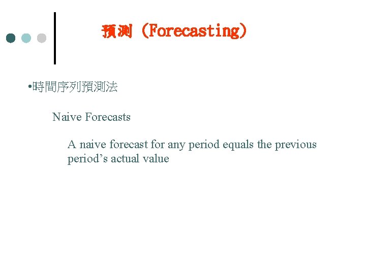 預測 (Forecasting) • 時間序列預測法 Naive Forecasts A naive forecast for any period equals the