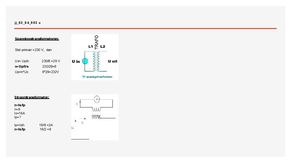 jj_02_04_002 a Spanningstransformatoren: Stel primair =230 V, dan Us= Up/n 230/8 =29 V n=Up/Us