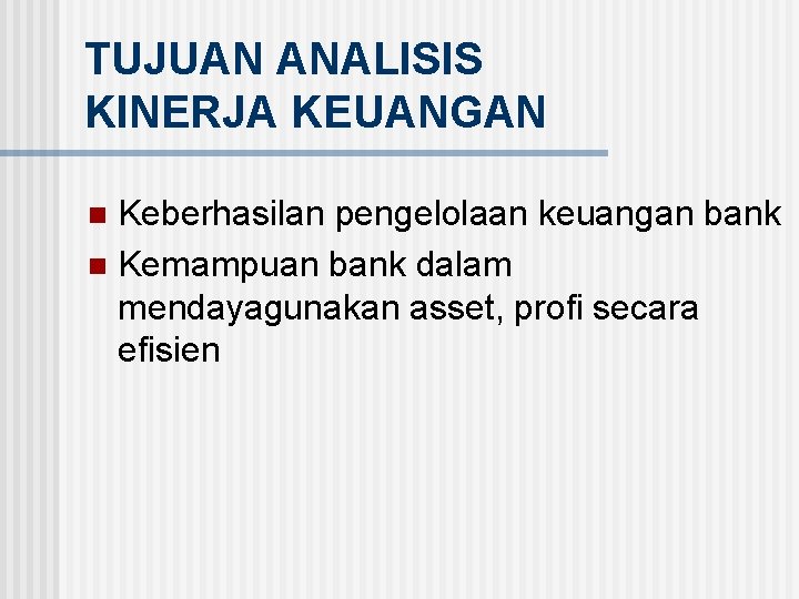 TUJUAN ANALISIS KINERJA KEUANGAN Keberhasilan pengelolaan keuangan bank n Kemampuan bank dalam mendayagunakan asset,