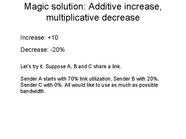 Magic solution: Additive increase, multiplicative decrease Increase: +10 Decrease: -20% Let’s try it. Suppose