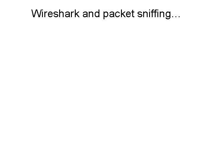 Wireshark and packet sniffing… 