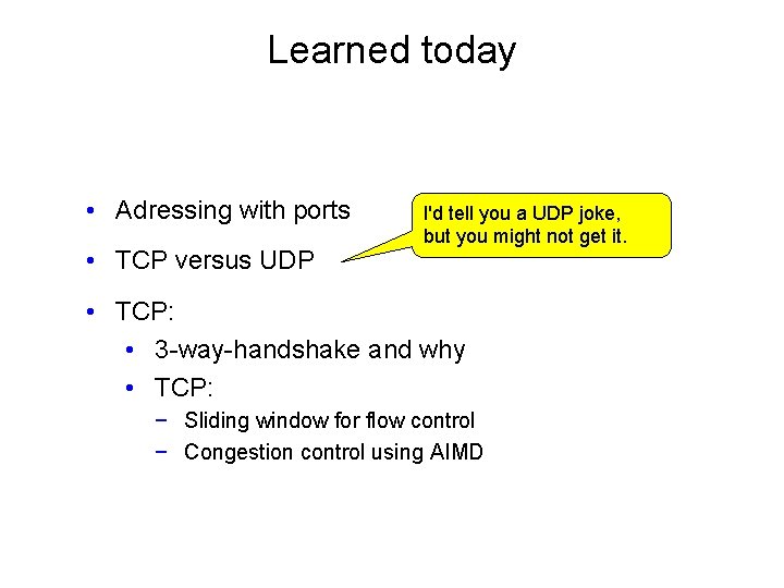 Learned today • Adressing with ports • TCP versus UDP I'd tell you a