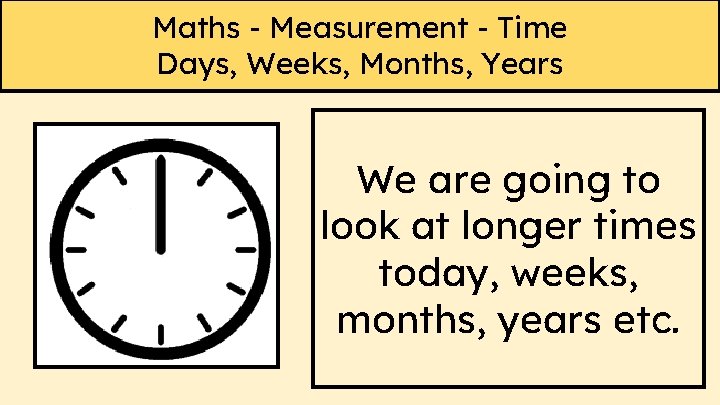 Maths - Measurement - Time Days, Weeks, Months, Years We are going to look