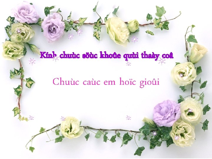 Kính chuùc söùc khoûe quùi thaày coâ Chuùc caùc em hoïc gioûi 