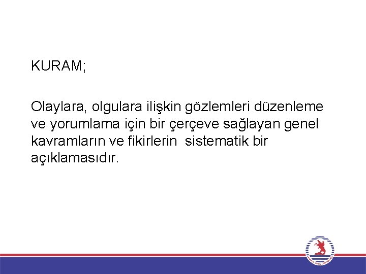 KURAM; Olaylara, olgulara ilişkin gözlemleri düzenleme ve yorumlama için bir çerçeve sağlayan genel kavramların