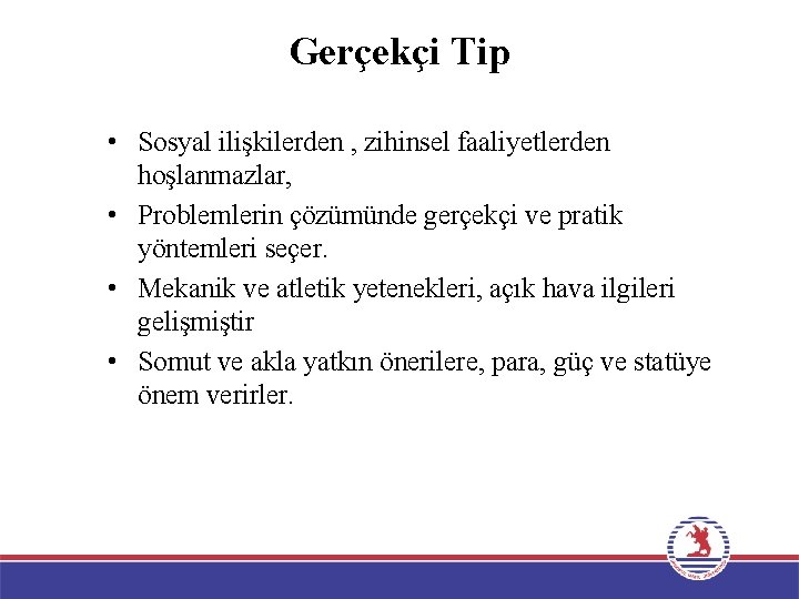 Gerçekçi Tip • Sosyal ilişkilerden , zihinsel faaliyetlerden hoşlanmazlar, • Problemlerin çözümünde gerçekçi ve