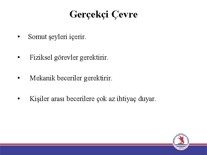 Gerçekçi Çevre • Somut şeyleri içerir. • Fiziksel görevler gerektirir. • Mekanik beceriler gerektirir.