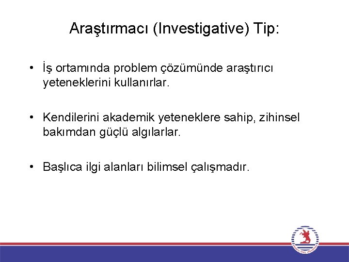 Araştırmacı (Investigative) Tip: • İş ortamında problem çözümünde araştırıcı yeteneklerini kullanırlar. • Kendilerini akademik