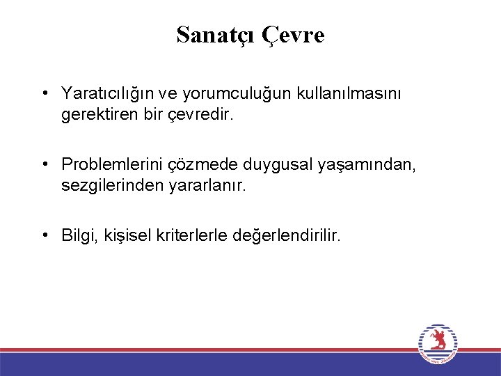 Sanatçı Çevre • Yaratıcılığın ve yorumculuğun kullanılmasını gerektiren bir çevredir. • Problemlerini çözmede duygusal