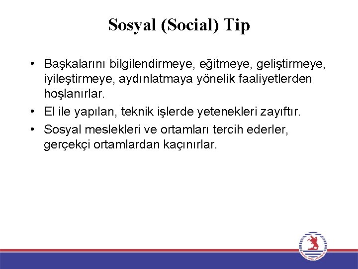 Sosyal (Social) Tip • Başkalarını bilgilendirmeye, eğitmeye, geliştirmeye, iyileştirmeye, aydınlatmaya yönelik faaliyetlerden hoşlanırlar. •