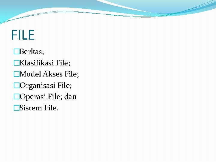 FILE �Berkas; �Klasifikasi File; �Model Akses File; �Organisasi File; �Operasi File; dan �Sistem File.