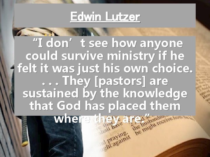 Edwin Lutzer “I don’t see how anyone could survive ministry if he felt it
