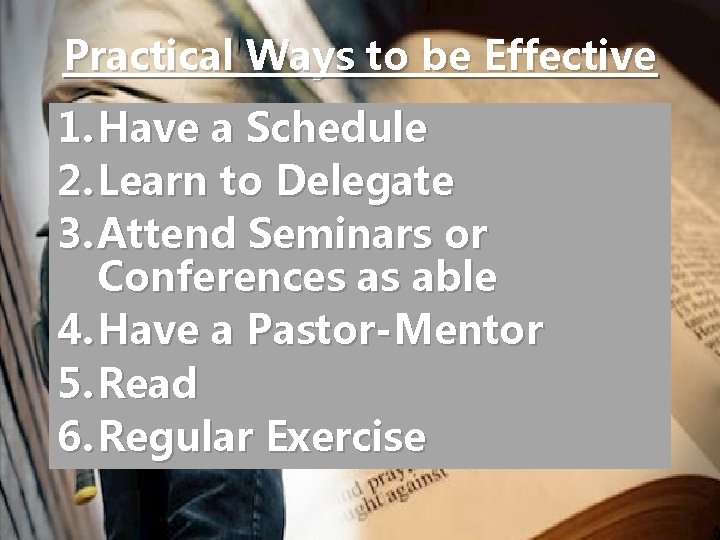 Practical Ways to be Effective 1. Have a Schedule 2. Learn to Delegate 3.