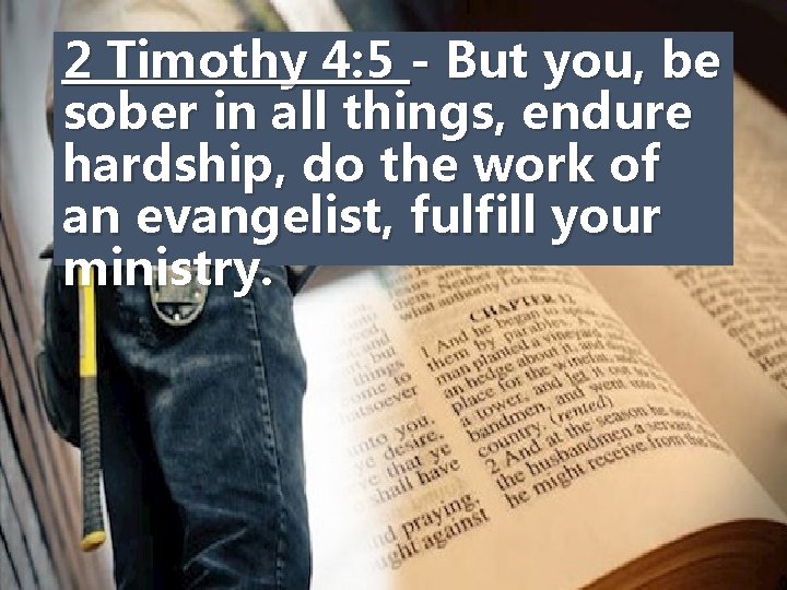 2 Timothy 4: 5 - But you, be sober in all things, endure hardship,