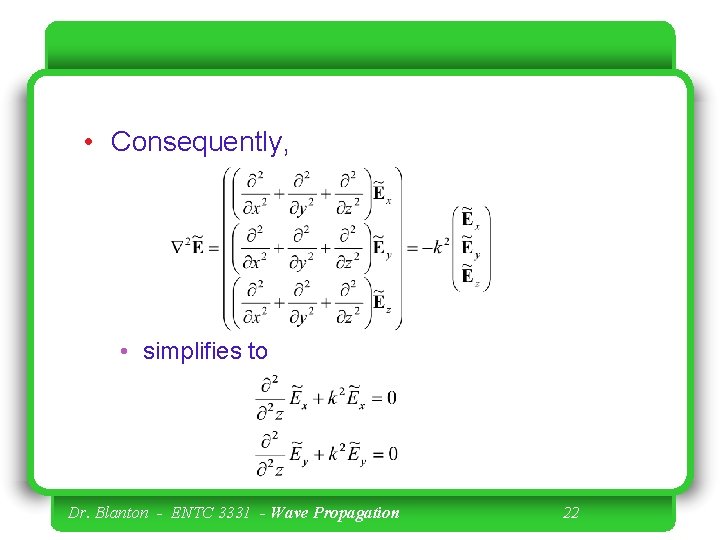  • Consequently, • simplifies to Dr. Blanton - ENTC 3331 - Wave Propagation