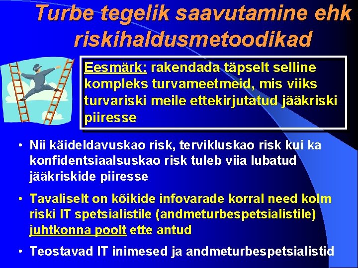 Turbe tegelik saavutamine ehk riskihaldusmetoodikad Eesmärk: rakendada täpselt selline kompleks turvameetmeid, mis viiks turvariski