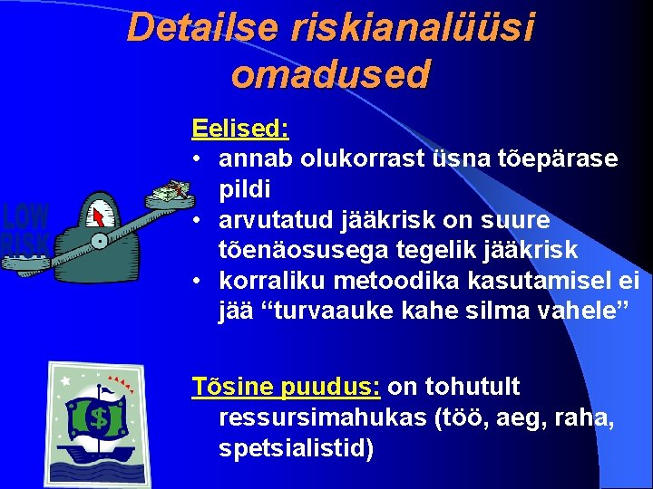 Detailse riskianalüüsi omadused Eelised: • annab olukorrast üsna tõepärase pildi • arvutatud jääkrisk on