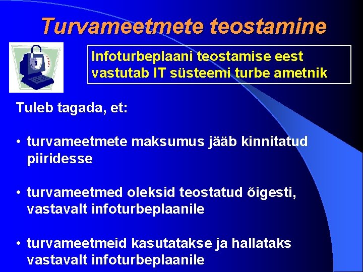 Turvameetmete teostamine Infoturbeplaani teostamise eest vastutab IT süsteemi turbe ametnik Tuleb tagada, et: •