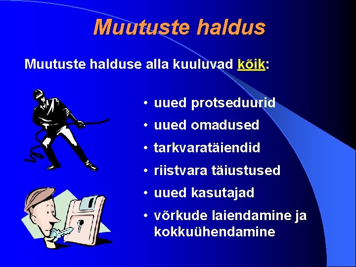 Muutuste halduse alla kuuluvad kõik: • uued protseduurid • uued omadused • tarkvaratäiendid •