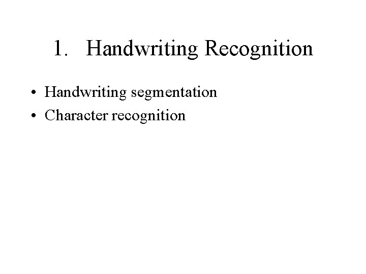 1. Handwriting Recognition • Handwriting segmentation • Character recognition 