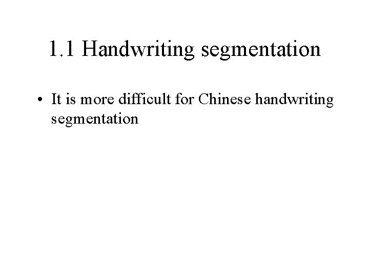 1. 1 Handwriting segmentation • It is more difficult for Chinese handwriting segmentation 