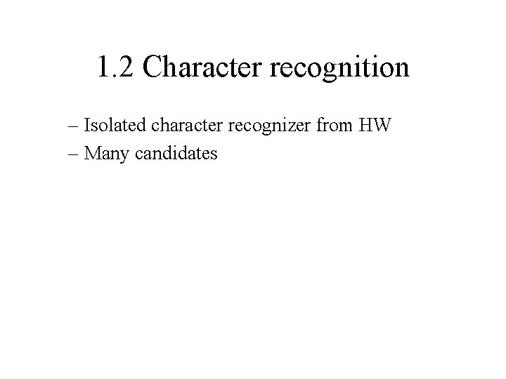 1. 2 Character recognition – Isolated character recognizer from HW – Many candidates 