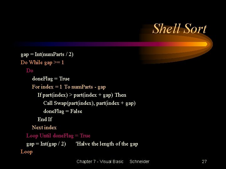 Shell Sort gap = Int(num. Parts / 2) Do While gap >= 1 Do