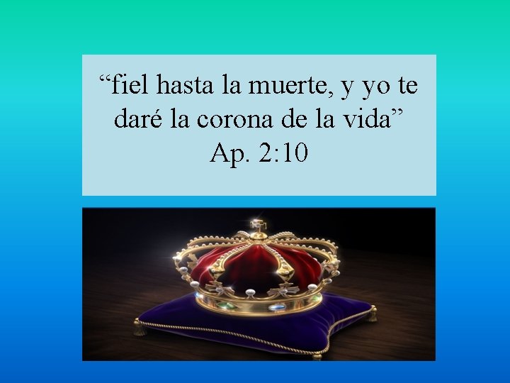 “fiel hasta la muerte, y yo te daré la corona de la vida” Ap.