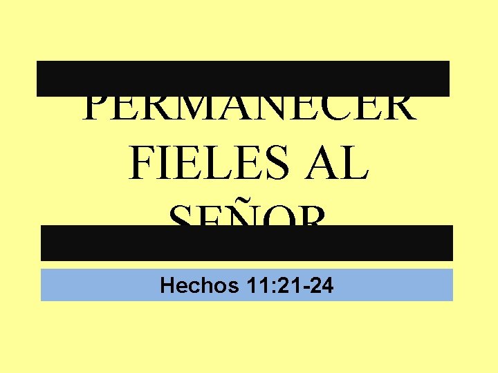 PERMANECER FIELES AL SEÑOR Hechos 11: 21 -24 