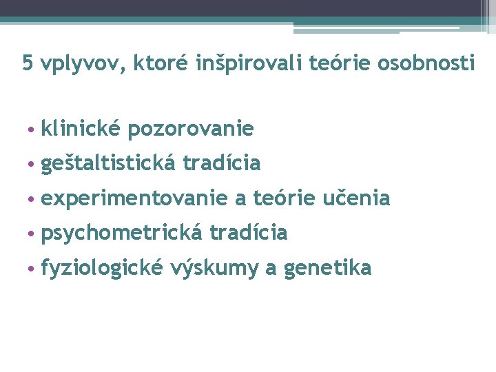 5 vplyvov, ktoré inšpirovali teórie osobnosti • klinické pozorovanie • geštaltistická tradícia • experimentovanie