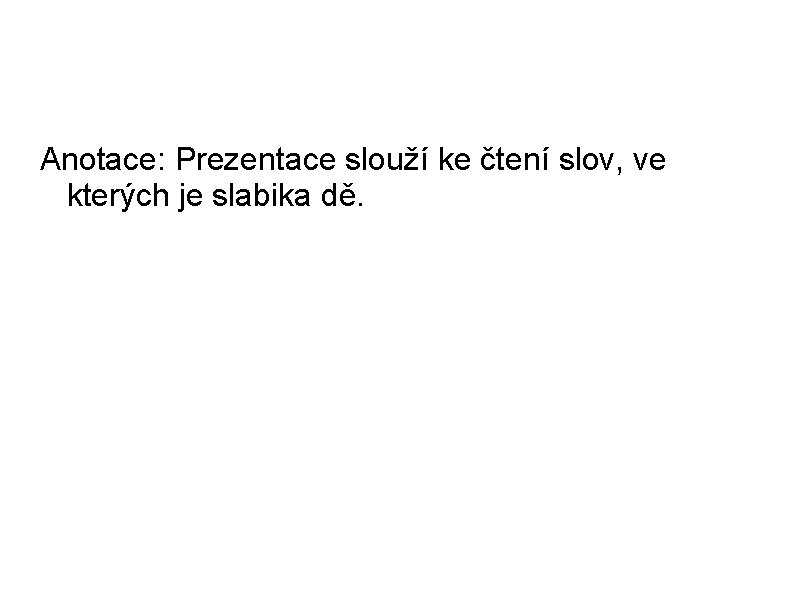 Anotace: Prezentace slouží ke čtení slov, ve kterých je slabika dě. 