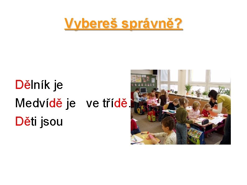 Vybereš správně? Dělník je Medvídě je ve třídě. Děti jsou 