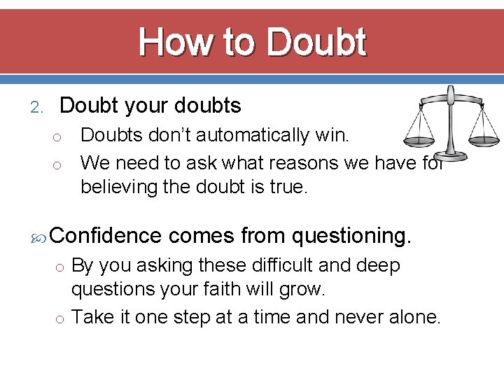 How to Doubt 2. Doubt your doubts Doubts don’t automatically win. o We need