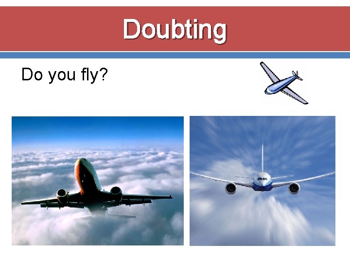 Doubting Do you fly? 