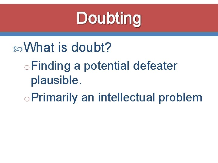 Doubting What is doubt? o Finding a potential defeater plausible. o Primarily an intellectual