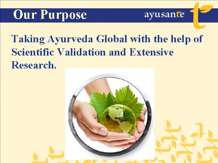 Our Purpose Taking Ayurveda Global with the help of Scientific Validation and Extensive Research.