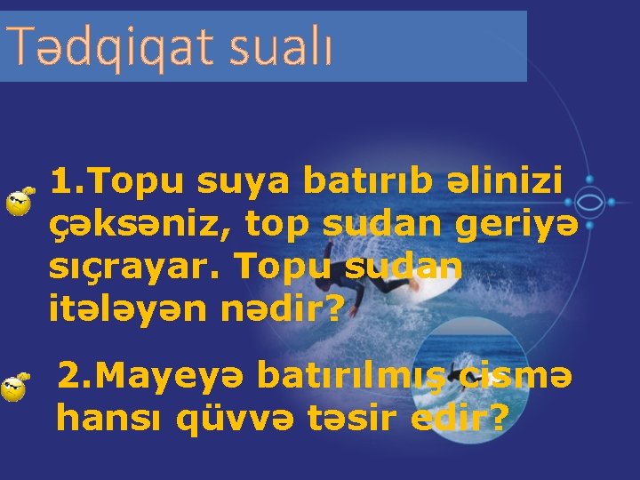 Tədqiqat sualı 1. Topu suya batırıb əlinizi çəksəniz, top sudan geriyə sıçrayar. Topu sudan