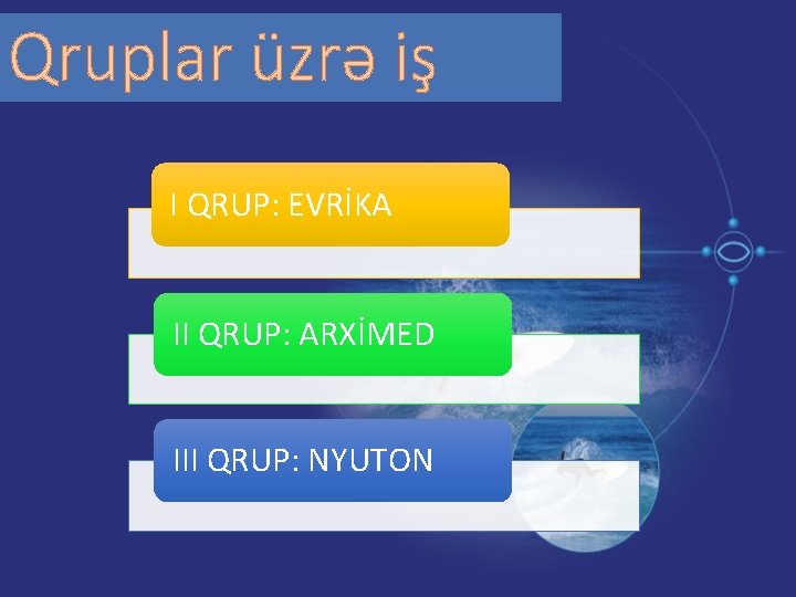 Qruplar üzrə iş I QRUP: EVRİKA II QRUP: ARXİMED III QRUP: NYUTON 