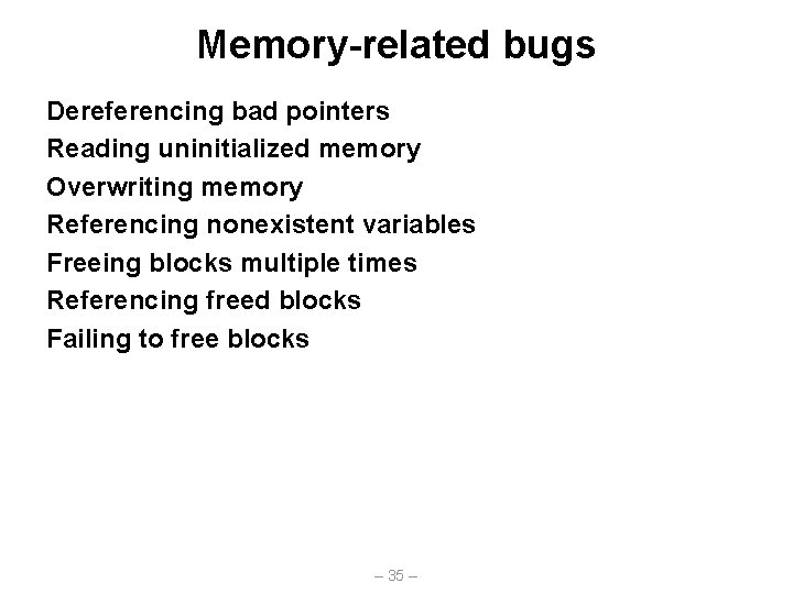 Memory-related bugs Dereferencing bad pointers Reading uninitialized memory Overwriting memory Referencing nonexistent variables Freeing