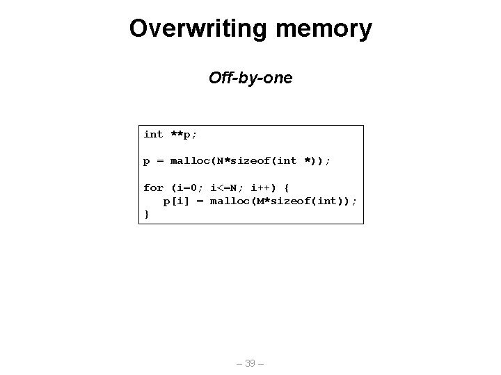 Overwriting memory Off-by-one int **p; p = malloc(N*sizeof(int *)); for (i=0; i<=N; i++) {