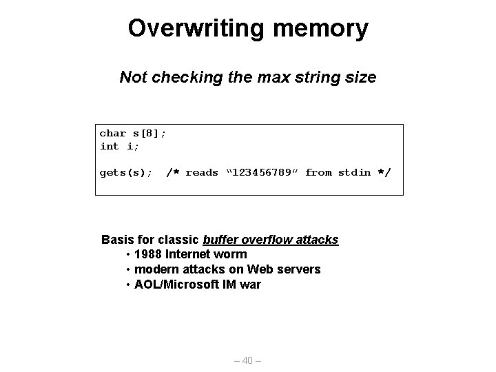 Overwriting memory Not checking the max string size char s[8]; int i; gets(s); /*