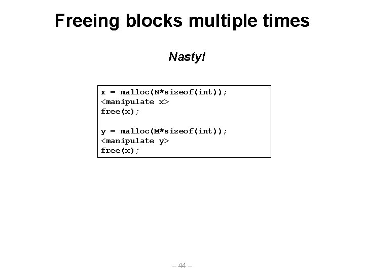 Freeing blocks multiple times Nasty! x = malloc(N*sizeof(int)); <manipulate x> free(x); y = malloc(M*sizeof(int));