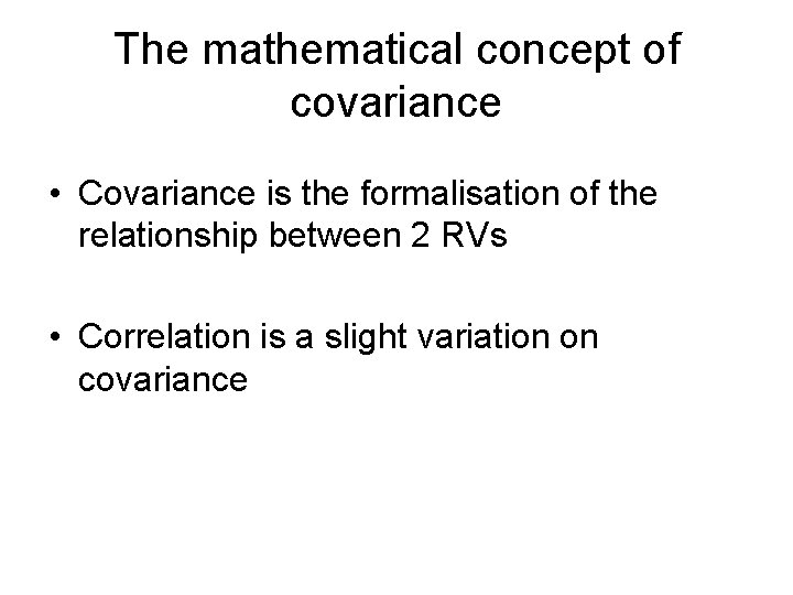 The mathematical concept of covariance • Covariance is the formalisation of the relationship between