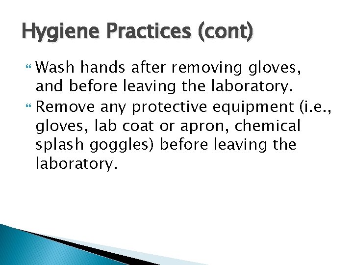 Hygiene Practices (cont) Wash hands after removing gloves, and before leaving the laboratory. Remove