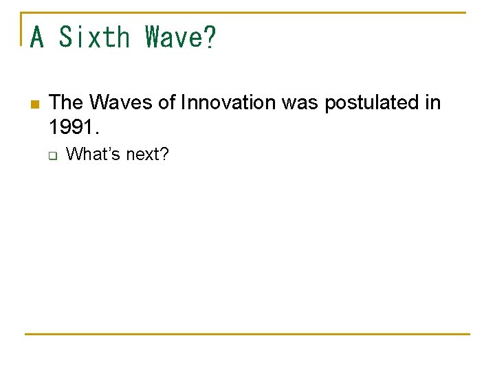 A Sixth Wave? n The Waves of Innovation was postulated in 1991. q What’s