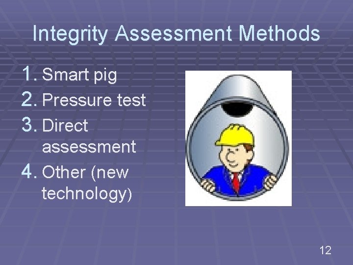 Integrity Assessment Methods 1. Smart pig 2. Pressure test 3. Direct assessment 4. Other