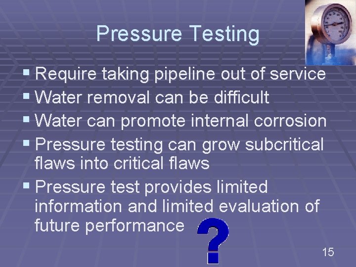 Pressure Testing § Require taking pipeline out of service § Water removal can be