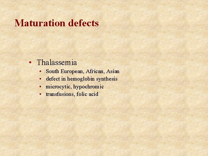 Maturation defects • Thalassemia • • South European, African, Asian defect in hemoglobin synthesis